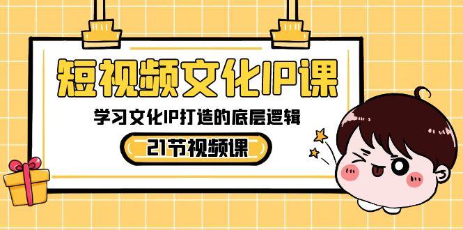 短视频文化IP课，学习文化IP打造的底层逻辑(21节课)-千创分享