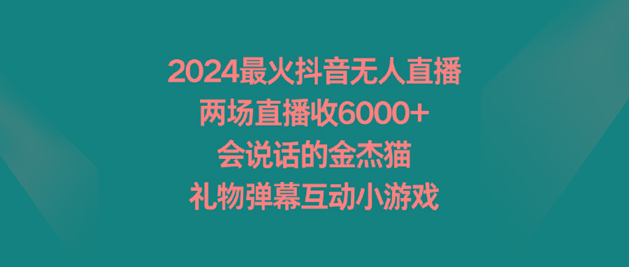 2024最火抖音无人直播，两场直播收6000+会说话的金杰猫 礼物弹幕互动小游戏-千创分享