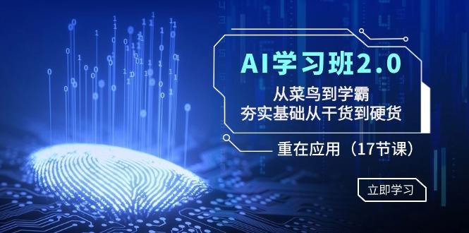 AI学习班2.0：从菜鸟到学霸，夯实基础从干货到硬货，重在应用(17节课)-千创分享