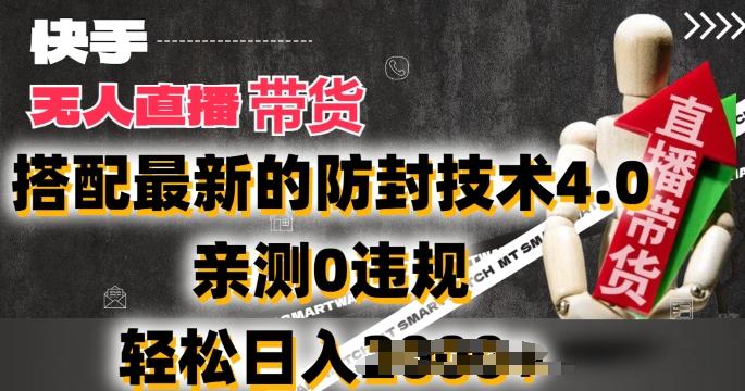 2024年快手无人直播卖货，搭配最新的防封技术4.0.亲测0违规，轻松日入2k【揭秘】-千创分享