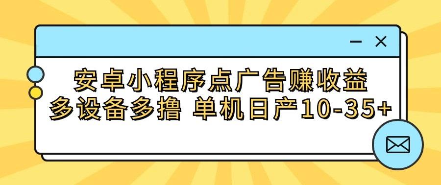 安卓小程序点广告赚收益，多设备多撸 单机日产10-35+-千创分享