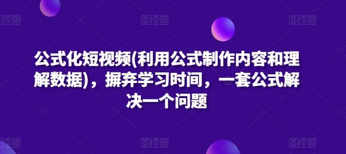 公式化短视频(利用公式制作内容和理解数据)，摒弃学习时间，一套公式解决一个问题-千创分享
