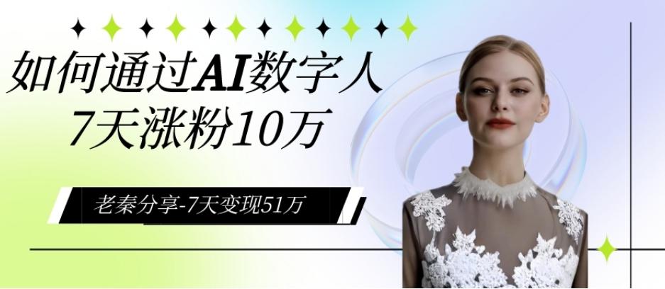 AI数字人、每天10分钟单账号7天涨粉10万、7天变现51万-千创分享