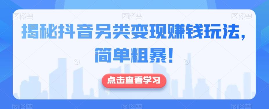 揭秘抖音另类变现赚钱玩法，简单粗暴！-千创分享