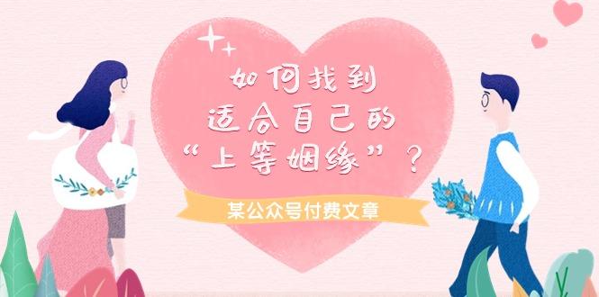 (9902期)某公众号付费文章《如何找到适合自己的“上等姻缘”？》-千创分享