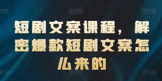 短剧文案课程，解密爆款短剧文案怎么来的-千创分享