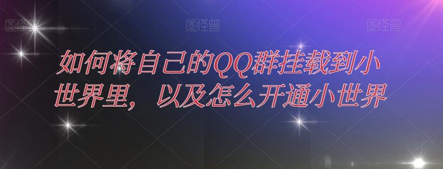 如何将自己的QQ群挂载到小世界里，以及怎么开通小世界-千创分享