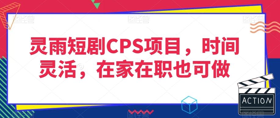 灵雨短剧CPS项目，时间灵活，在家在职也可做-千创分享