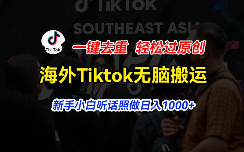 海外Tiktok短视频无脑搬运，一键去重轻松过原创，新手小白听话照做日入…-千创分享