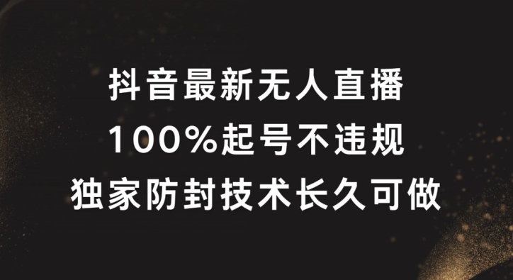抖音最新无人直播，100%起号，独家防封技术长久可做【揭秘】-千创分享