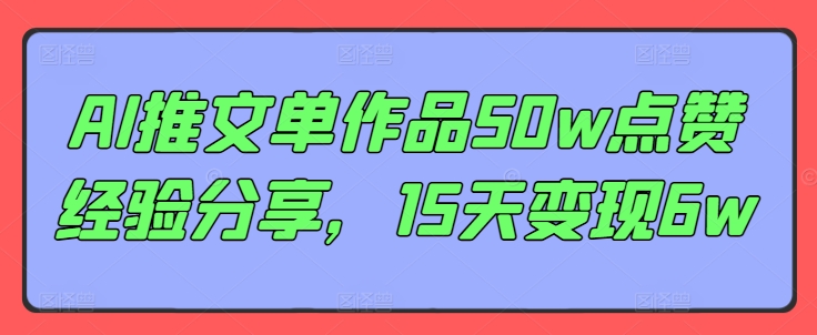 AI推文单作品50w点赞经验分享，15天变现6w-千创分享