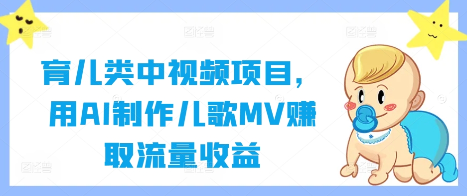 育儿类中视频项目，用AI制作儿歌MV赚取流量收益-千创分享