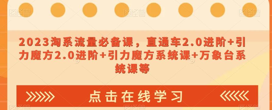 2023淘系流量必备课，直通车2.0进阶+引力魔方2.0进阶+引力魔方系统课+万象台系统课等-千创分享