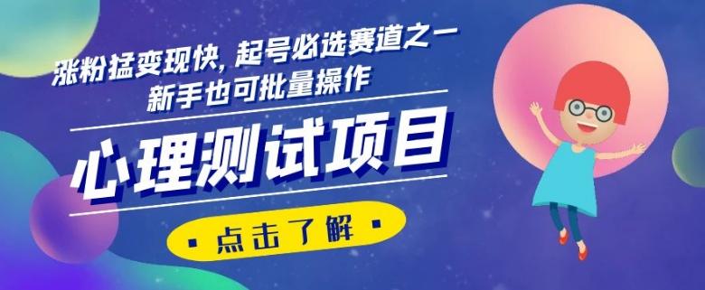 心理测试项目，涨粉猛变现快，起号必选赛道之一，新手也可批量操作【揭秘】-千创分享