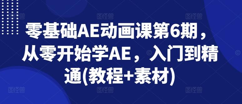 零基础AE动画课第6期，从零开始学AE，入门到精通(教程+素材)-千创分享