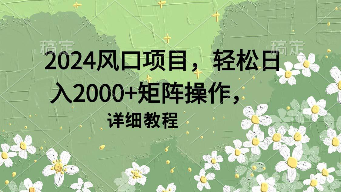 (9652期)2024风口项目，轻松日入2000+矩阵操作，详细教程-千创分享