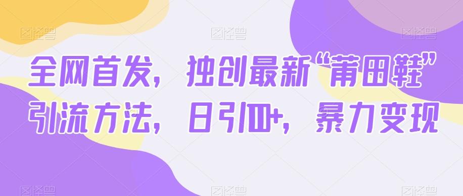 全网首发，独创最新“莆田鞋”引流方法，日引100+，暴力变现-千创分享