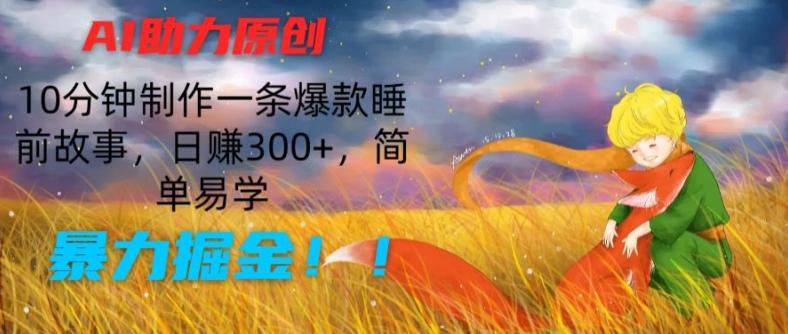 AI助力原创：10分钟制作一条爆款睡前故事，日赚300+，简单易学，暴力掘金【揭秘】-千创分享