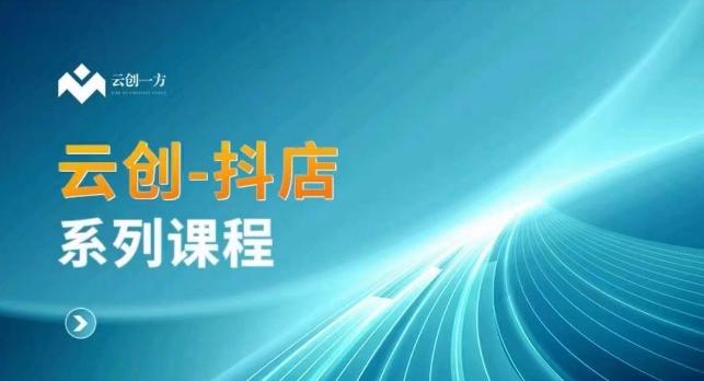 云创一方-抖店系列课，​抖店商城、商品卡、无货源等玩法-千创分享
