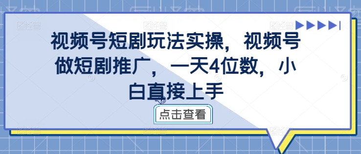 视频号短剧玩法实操，视频号做短剧推广，一天4位数，小白直接上手-千创分享