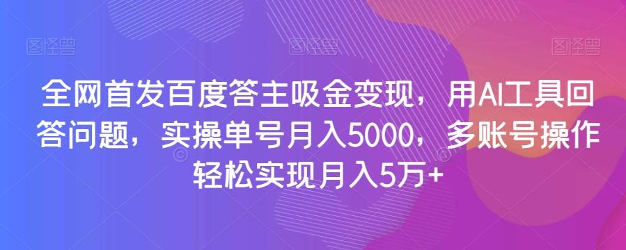 全网首发百度答主吸金变现，用AI工具回答问题，实操单号月入5000，多账号操作轻松实现月入5万+【揭秘】-千创分享