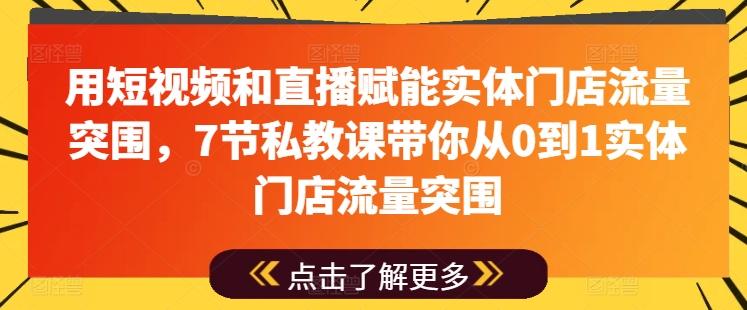 用短视频和直播赋能实体门店流量突围，7节私教课带你从0到1实体门店流量突围-千创分享