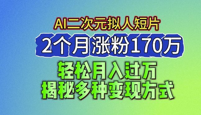 2024最新蓝海AI生成二次元拟人短片，2个月涨粉170万，揭秘多种变现方式【揭秘】-千创分享