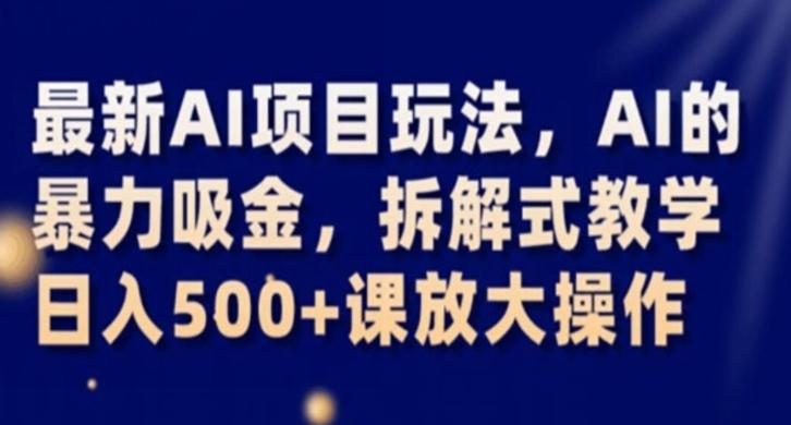 最新AI项目玩法，AI的暴力吸金，拆解式教学，日入500+课放大操作【揭秘】-千创分享