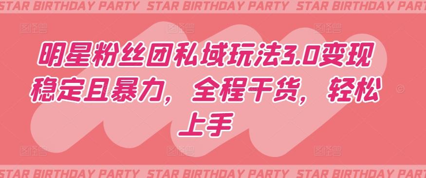 明星粉丝团私域玩法3.0变现稳定且暴力，全程干货，轻松上手【揭秘】-千创分享