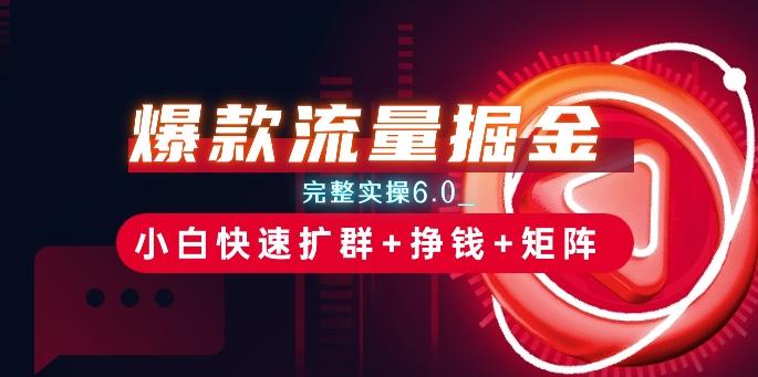 爆款流量掘金_完整实操6.0_小白快速扩群+挣钱+矩阵思路【揭秘】-千创分享