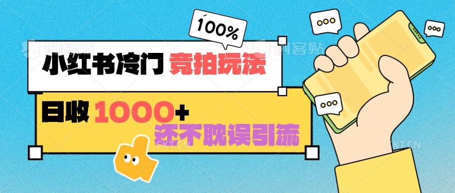 小红书冷门 竞拍玩法 日收1000+ 不耽误引流 可以做店铺 可以做私域-千创分享