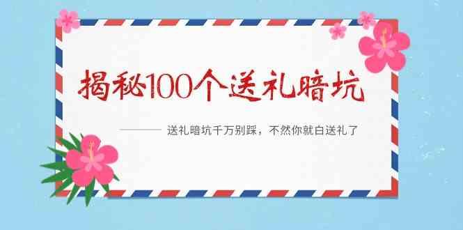 《揭秘100个送礼暗坑》—送礼暗坑千万别踩，不然你就白送礼了！-千创分享
