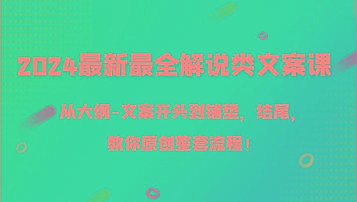 2024最新最全解说类文案课，从大纲-文案开头到铺垫，结尾，教你原创整套流程！-千创分享