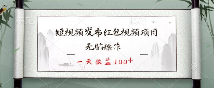短视频发布红包视频项目，无脑操作，一天收益100+-千创分享