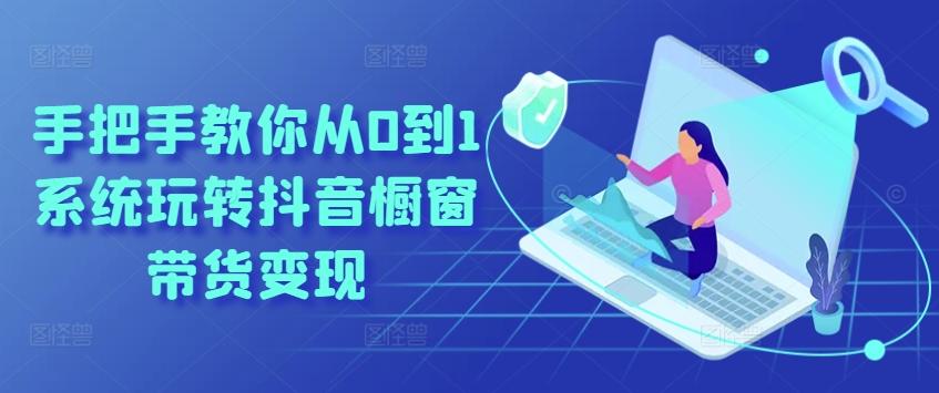 手把手教你从0到1系统玩转抖音橱窗带货变现-千创分享