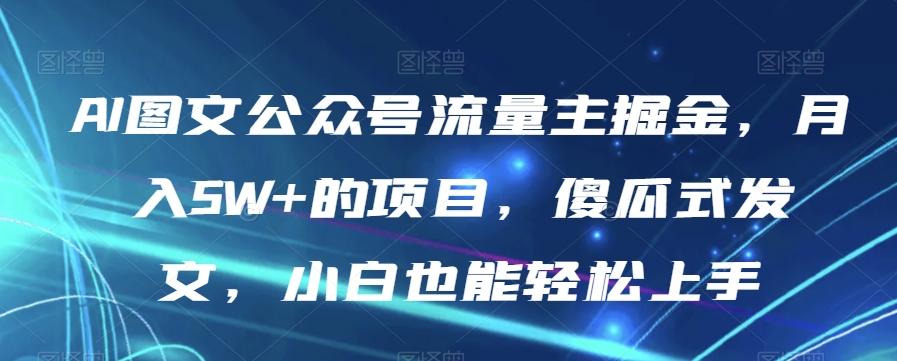 AI图文公众号流量主掘金，月入5W+的项目，傻瓜式发文，小白也能轻松上手【揭秘】-千创分享