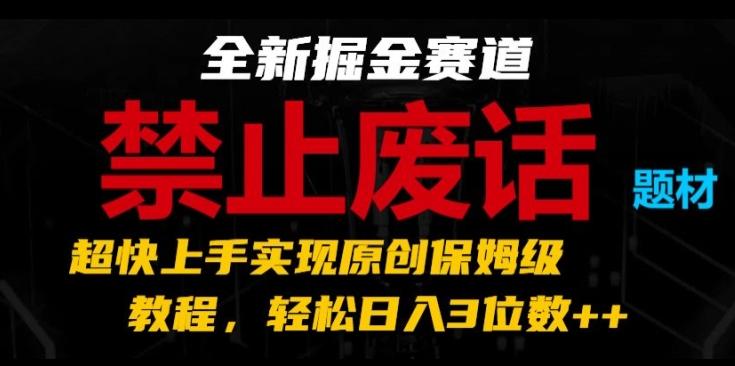 全新掘金赛道，禁止废话题材，超快上手实现原创保姆级教程，轻松日入3位数【揭秘】-千创分享
