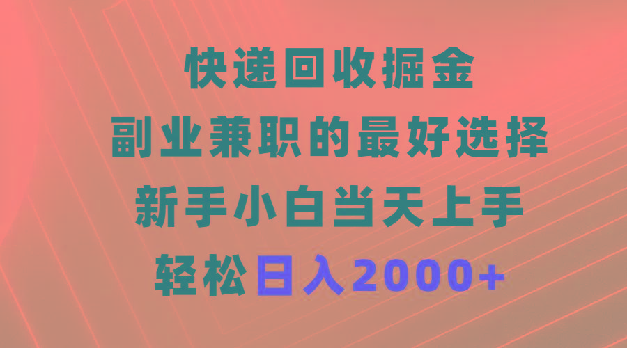 (9546期)快递回收掘金，副业兼职的最好选择，新手小白当天上手，轻松日入2000+-千创分享