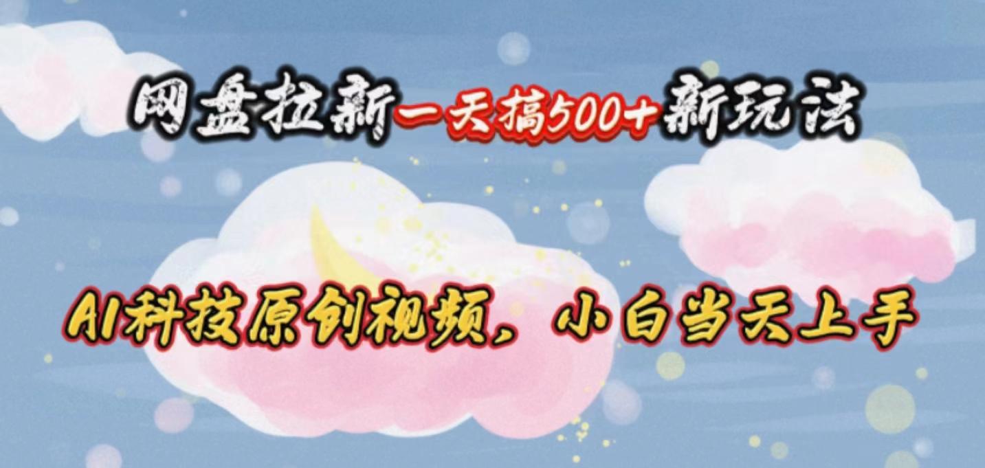 网盘拉新一天搞500新玩法，Ai科技原创视频，小白当天上手-千创分享