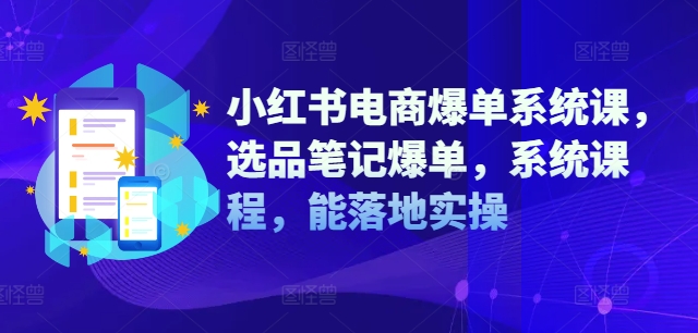 小红书电商爆单系统课，选品笔记爆单，系统课程，能落地实操-千创分享