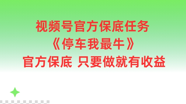视频号官方保底任务，停车我最牛，官方保底只要做就有收益【揭秘】-千创分享