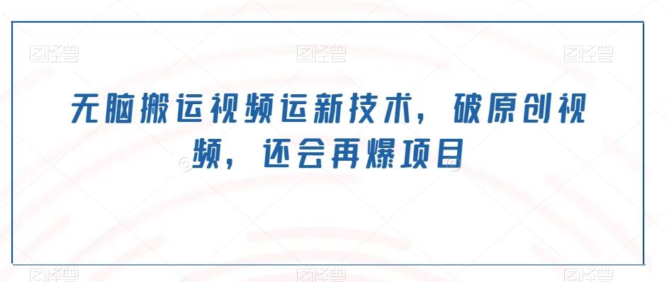 无脑搬运视频运新技术，破原创视频，还会再爆项目-千创分享