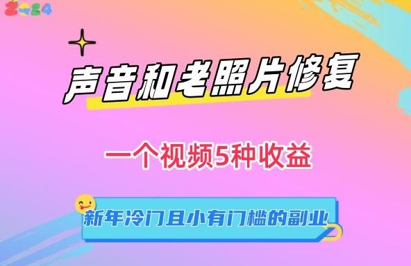 声音和老照片修复，一个视频5种收益，新年冷门且小有门槛的副业【揭秘】-千创分享