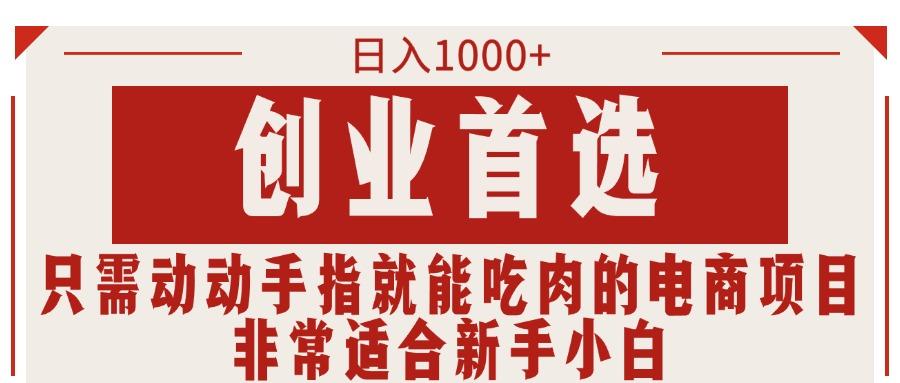 只需动动手指就能吃肉的电商项目，日入1000+，创业首选，非常适合新手小白-千创分享