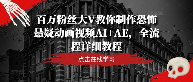 百万粉丝大V教你制作恐怖悬疑动画视频AI+AE，全流程详细教程-千创分享