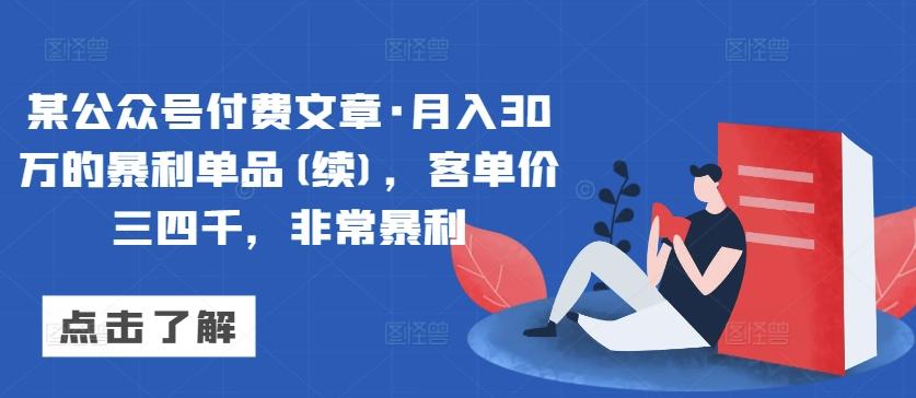 某公众号付费文章·月入30万的暴利单品(续)，客单价三四千，非常暴利-千创分享