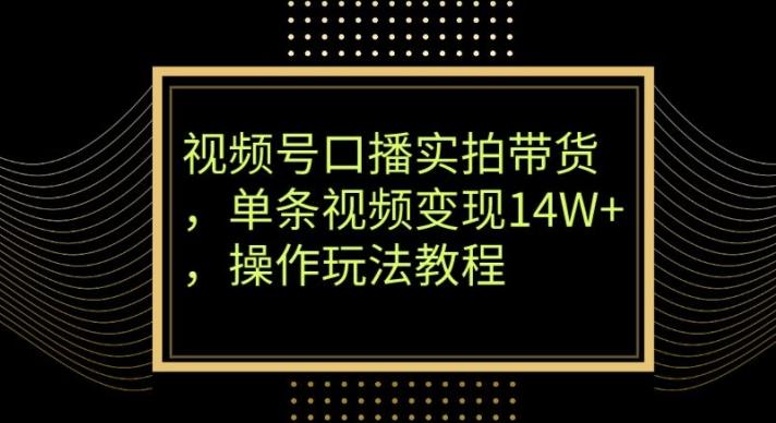 视频号口播实拍带货，单条视频变现14W+，操作玩法教程-千创分享