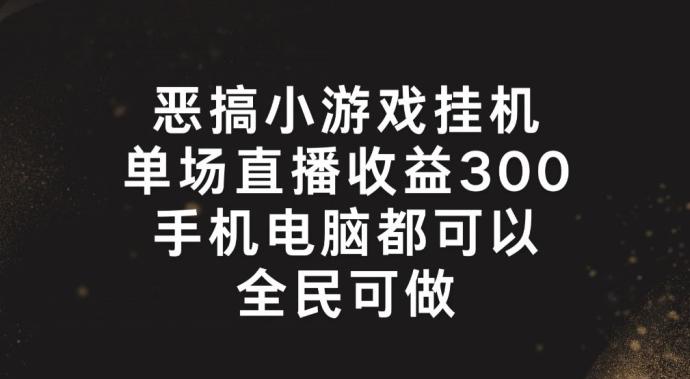 恶搞小游戏挂机，单场直播300+，全民可操作【揭秘】-千创分享