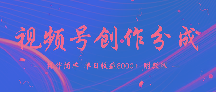 (9474期)【蓝海项目】视频号创作分成计划，24年最新热门玩法，单天收益破8000+！-千创分享