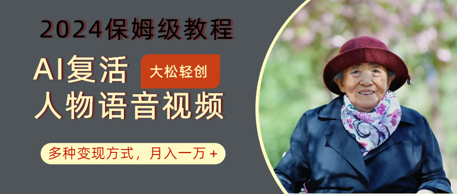 AI复活人物讲话视频：2024保姆级教程，多种变现方式，月入一万+-千创分享